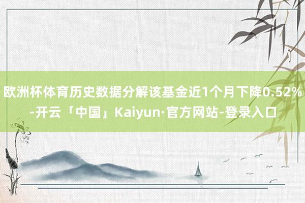 欧洲杯体育历史数据分解该基金近1个月下降0.52%-开云「中国」Kaiyun·官方网站-登录入口