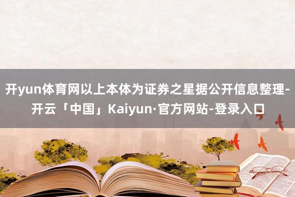 开yun体育网以上本体为证券之星据公开信息整理-开云「中国」Kaiyun·官方网站-登录入口