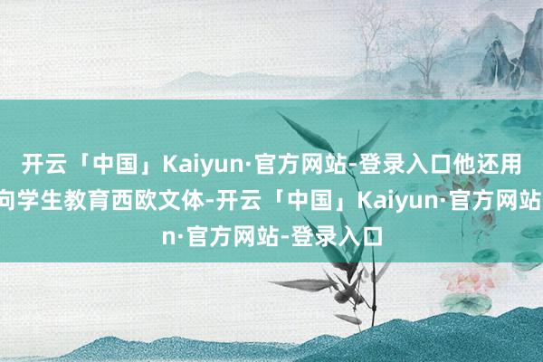 开云「中国」Kaiyun·官方网站-登录入口他还用这种挨次向学生教育西欧文体-开云「中国」Kaiyun·官方网站-登录入口