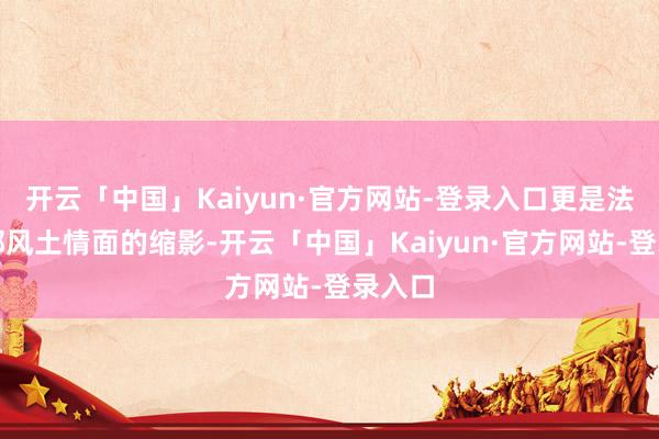 开云「中国」Kaiyun·官方网站-登录入口更是法国南部风土情面的缩影-开云「中国」Kaiyun·官方网站-登录入口