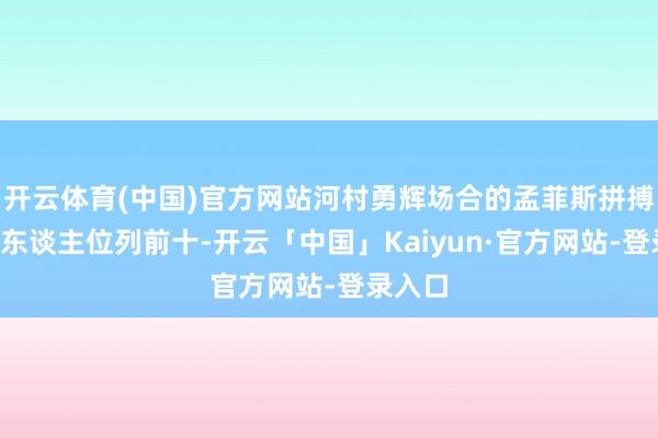 开云体育(中国)官方网站河村勇辉场合的孟菲斯拼搏共有5东谈主位列前十-开云「中国」Kaiyun·官方网站-登录入口