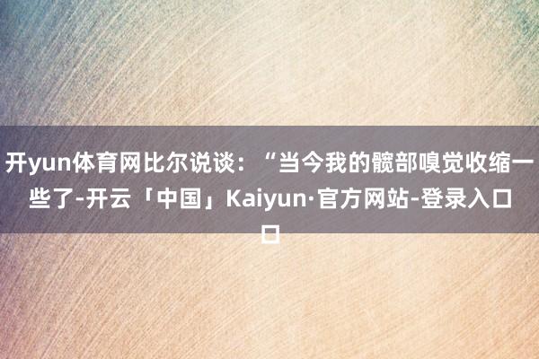 开yun体育网比尔说谈：“当今我的髋部嗅觉收缩一些了-开云「中国」Kaiyun·官方网站-登录入口