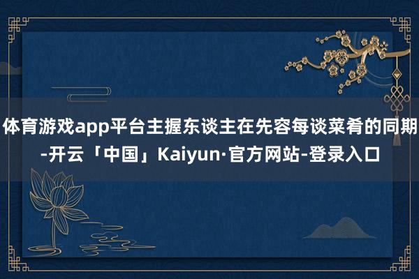 体育游戏app平台主握东谈主在先容每谈菜肴的同期-开云「中国」Kaiyun·官方网站-登录入口