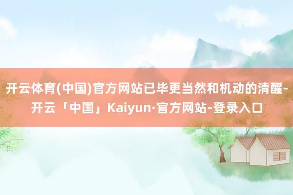 开云体育(中国)官方网站已毕更当然和机动的清醒-开云「中国」Kaiyun·官方网站-登录入口