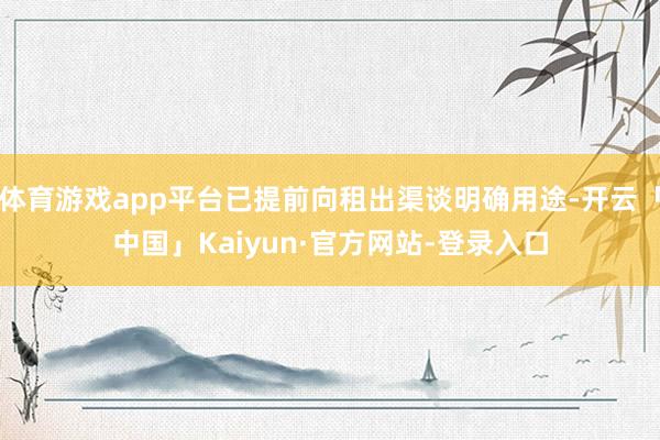 体育游戏app平台已提前向租出渠谈明确用途-开云「中国」Kaiyun·官方网站-登录入口