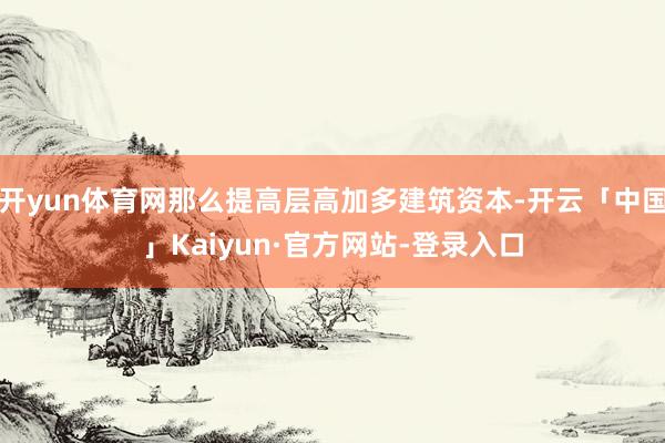 开yun体育网那么提高层高加多建筑资本-开云「中国」Kaiyun·官方网站-登录入口