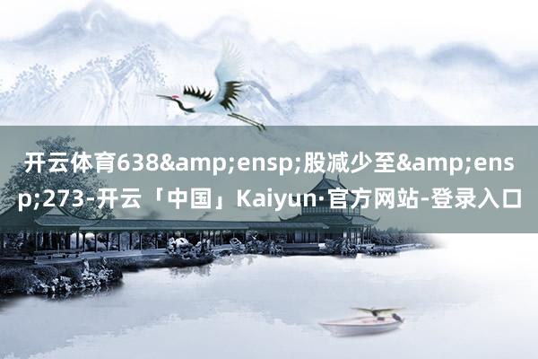 开云体育638&ensp;股减少至&ensp;273-开云「中国」Kaiyun·官方网站-登录入口