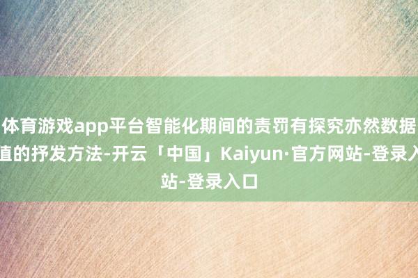 体育游戏app平台智能化期间的责罚有探究亦然数据价值的抒发方法-开云「中国」Kaiyun·官方网站-登录入口
