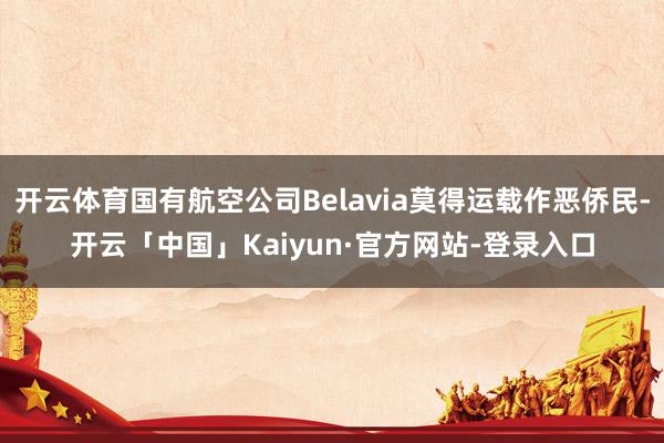 开云体育国有航空公司Belavia莫得运载作恶侨民-开云「中国」Kaiyun·官方网站-登录入口