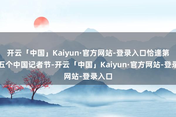 开云「中国」Kaiyun·官方网站-登录入口恰逢第二十五个中国记者节-开云「中国」Kaiyun·官方网站-登录入口