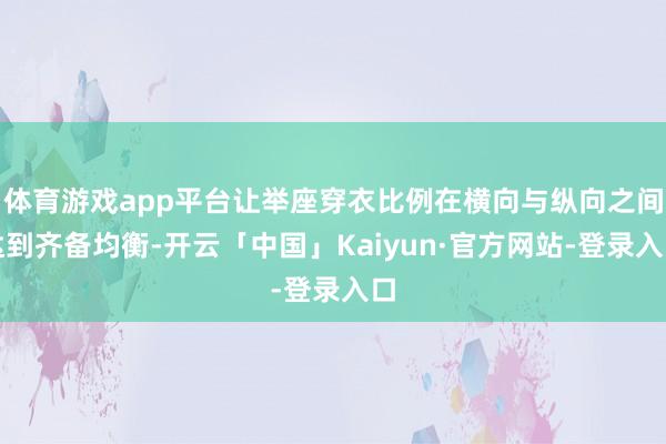 体育游戏app平台让举座穿衣比例在横向与纵向之间达到齐备均衡-开云「中国」Kaiyun·官方网站-登录入口