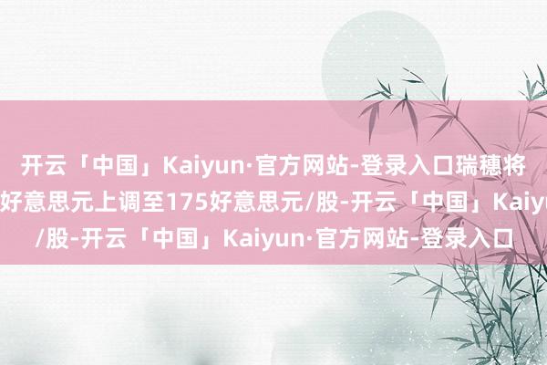 开云「中国」Kaiyun·官方网站-登录入口瑞穗将英伟达的计较价从165好意思元上调至175好意思元/股-开云「中国」Kaiyun·官方网站-登录入口