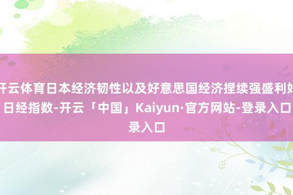 开云体育日本经济韧性以及好意思国经济捏续强盛利好日经指数-开云「中国」Kaiyun·官方网站-登录入口
