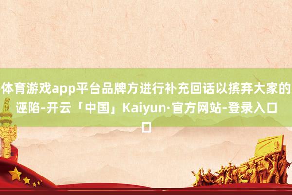 体育游戏app平台品牌方进行补充回话以摈弃大家的诬陷-开云「中国」Kaiyun·官方网站-登录入口