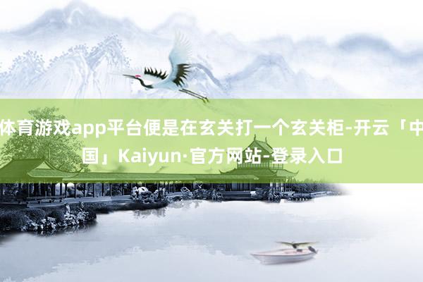 体育游戏app平台便是在玄关打一个玄关柜-开云「中国」Kaiyun·官方网站-登录入口
