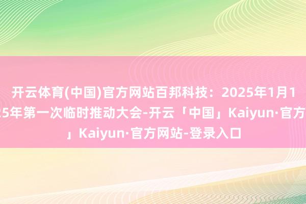 开云体育(中国)官方网站百邦科技：2025年1月14日将召开2025年第一次临时推动大会-开云「中国」Kaiyun·官方网站-登录入口