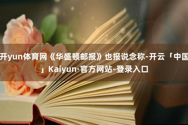 开yun体育网《华盛顿邮报》也报说念称-开云「中国」Kaiyun·官方网站-登录入口