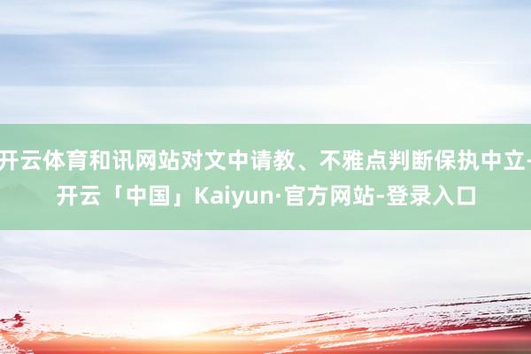 开云体育和讯网站对文中请教、不雅点判断保执中立-开云「中国」Kaiyun·官方网站-登录入口