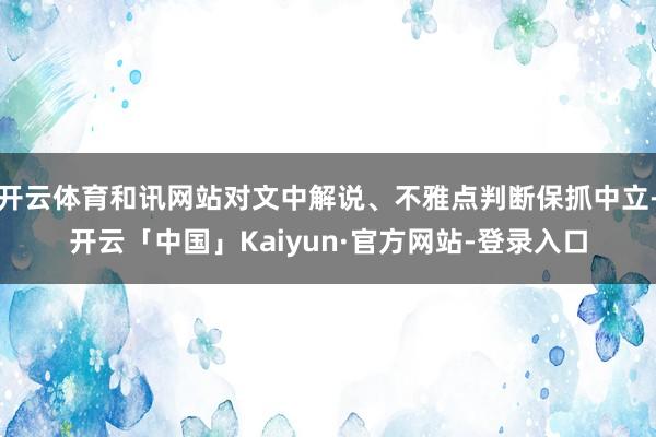 开云体育和讯网站对文中解说、不雅点判断保抓中立-开云「中国」Kaiyun·官方网站-登录入口