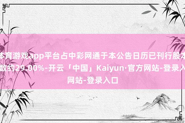 体育游戏app平台占中彩网通于本公告日历已刊行股本总数约29.00%-开云「中国」Kaiyun·官方网站-登录入口