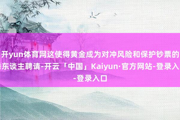 开yun体育网这使得黄金成为对冲风险和保护钞票的诱东谈主聘请-开云「中国」Kaiyun·官方网站-登录入口