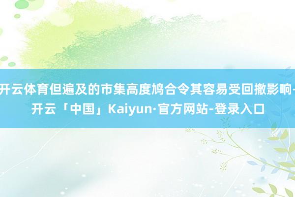 开云体育但遍及的市集高度鸠合令其容易受回撤影响-开云「中国」Kaiyun·官方网站-登录入口