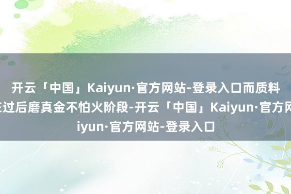 开云「中国」Kaiyun·官方网站-登录入口而质料管控仍停留在过后磨真金不怕火阶段-开云「中国」Kaiyun·官方网站-登录入口