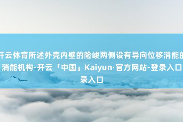 开云体育所述外壳内壁的险峻两侧设有导向位移消能的消能机构-开云「中国」Kaiyun·官方网站-登录入口
