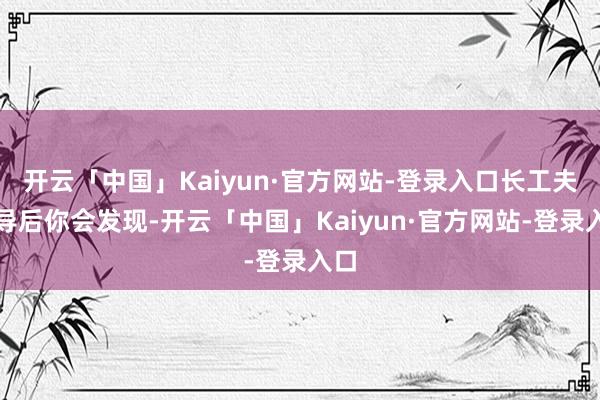 开云「中国」Kaiyun·官方网站-登录入口长工夫指导后你会发现-开云「中国」Kaiyun·官方网站-登录入口