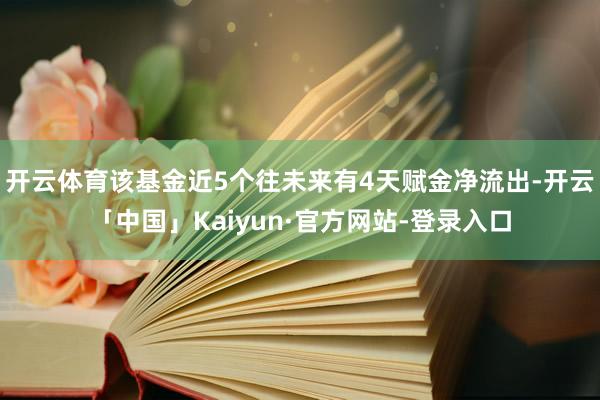 开云体育该基金近5个往未来有4天赋金净流出-开云「中国」Kaiyun·官方网站-登录入口