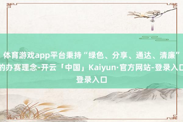 体育游戏app平台秉持“绿色、分享、通达、清廉”的办赛理念-开云「中国」Kaiyun·官方网站-登录入口