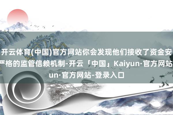 开云体育(中国)官方网站你会发现他们接收了资金安全封锁和严格的监管信赖机制-开云「中国」Kaiyun·官方网站-登录入口