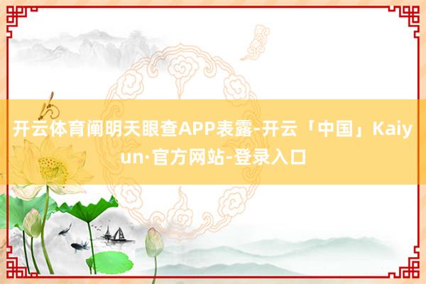 开云体育阐明天眼查APP表露-开云「中国」Kaiyun·官方网站-登录入口