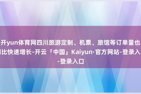 开yun体育网四川旅游定制、机票、旅馆等订单量也同比快速增长-开云「中国」Kaiyun·官方网站-登录入口