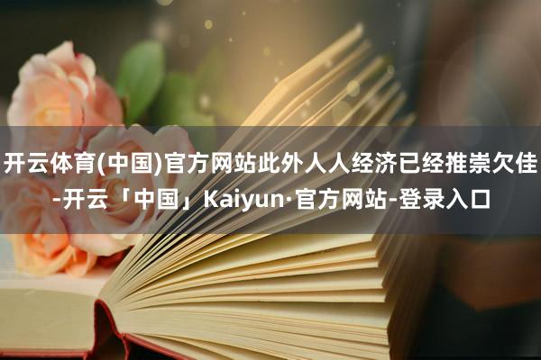 开云体育(中国)官方网站此外人人经济已经推崇欠佳-开云「中国」Kaiyun·官方网站-登录入口
