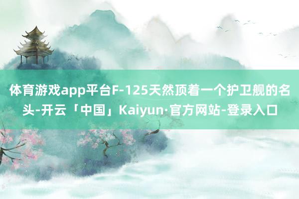 体育游戏app平台F-125天然顶着一个护卫舰的名头-开云「中国」Kaiyun·官方网站-登录入口