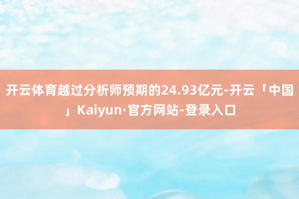 开云体育越过分析师预期的24.93亿元-开云「中国」Kaiyun·官方网站-登录入口