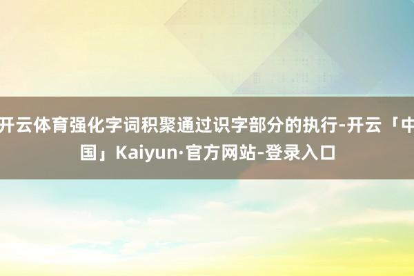 开云体育强化字词积聚通过识字部分的执行-开云「中国」Kaiyun·官方网站-登录入口