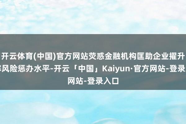 开云体育(中国)官方网站荧惑金融机构匡助企业擢升汇率风险惩办水平-开云「中国」Kaiyun·官方网站-登录入口