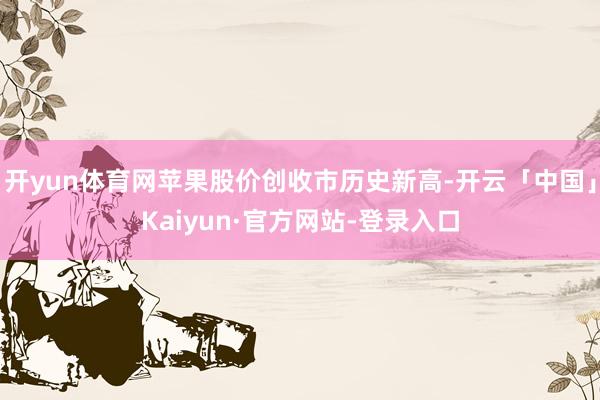开yun体育网苹果股价创收市历史新高-开云「中国」Kaiyun·官方网站-登录入口