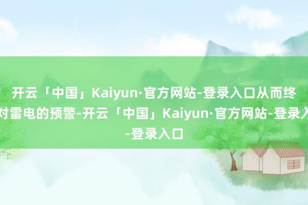 开云「中国」Kaiyun·官方网站-登录入口从而终了对雷电的预警-开云「中国」Kaiyun·官方网站-登录入口