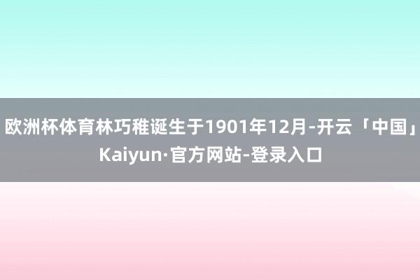 欧洲杯体育林巧稚诞生于1901年12月-开云「中国」Kaiyun·官方网站-登录入口