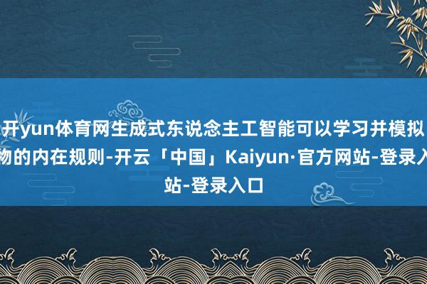 开yun体育网生成式东说念主工智能可以学习并模拟事物的内在规则-开云「中国」Kaiyun·官方网站-登录入口