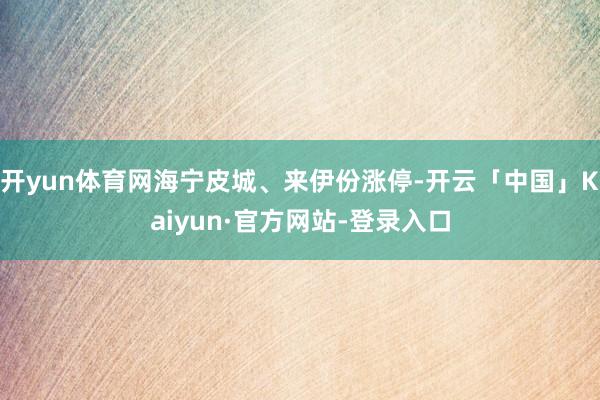 开yun体育网海宁皮城、来伊份涨停-开云「中国」Kaiyun·官方网站-登录入口
