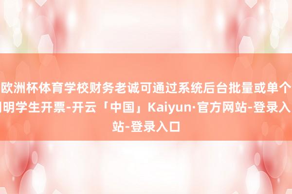 欧洲杯体育学校财务老诚可通过系统后台批量或单个阐明学生开票-开云「中国」Kaiyun·官方网站-登录入口