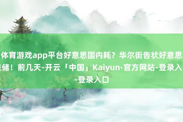 体育游戏app平台好意思国内耗？华尔街告状好意思联储！前几天-开云「中国」Kaiyun·官方网站-登录入口