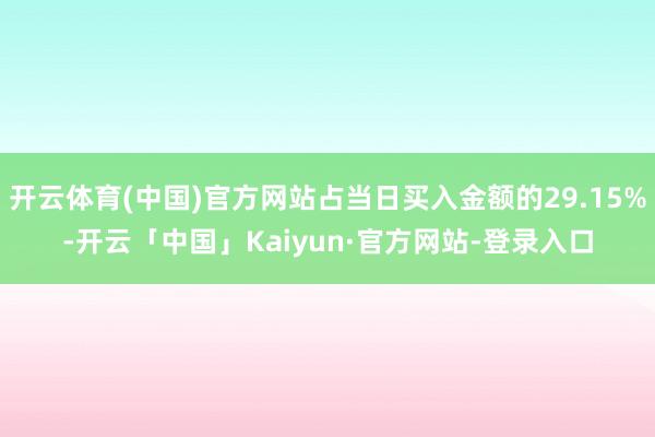 开云体育(中国)官方网站占当日买入金额的29.15%-开云「中国」Kaiyun·官方网站-登录入口
