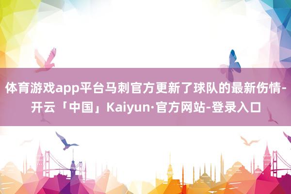 体育游戏app平台马刺官方更新了球队的最新伤情-开云「中国」Kaiyun·官方网站-登录入口