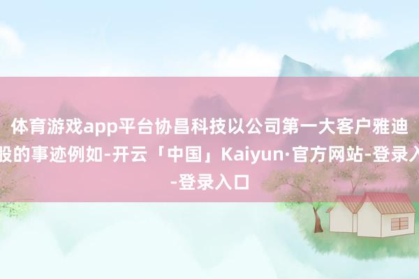 体育游戏app平台　　协昌科技以公司第一大客户雅迪控股的事迹例如-开云「中国」Kaiyun·官方网站-登录入口