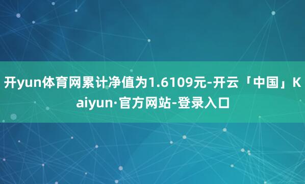 开yun体育网累计净值为1.6109元-开云「中国」Kaiyun·官方网站-登录入口